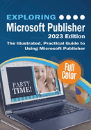 Exploring Microsoft Publisher - 2023 Edition: The Illustrated, Practical Guide to Using Microsoft Publisher