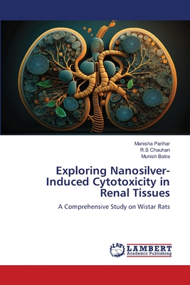 Exploring Nanosilver-Induced Cytotoxicity in Renal Tissues - Parihar, Manisha, and Chauhan, R S, and Batra, Munish