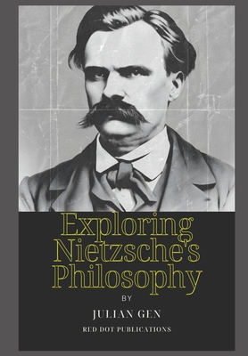 Exploring Nietzsche's Philosophy: A Journey Through Ideas and Influence - Red Dot Publications (Editor), and Gen, Julian