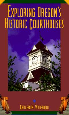 Exploring Oregon's Historic Courthouses - Wiederhold, Kathleen M