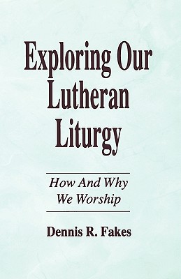 Exploring Our Lutheran Liturgy - Fakes, Dennis R