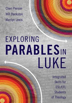 Exploring Parables in Luke: Integrated Skills for ESL/EFL Students of Theology - Pierson, Cheri L., and Bankston, Will, and Lewis, Marilyn