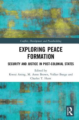 Exploring Peace Formation: Security and Justice in Post-Colonial States - Aning, Kwesi (Editor), and Brown, M Anne (Editor), and Boege, Volker (Editor)