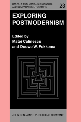 Exploring Postmodernism: Selected Papers Presented at a Workshop on Postmodernism at the Xith International Comparative Literature Congress, Paris, 20-24 August 1985 - Calinescu, Matei, Professor (Editor), and Fokkema, Douwe W (Editor)