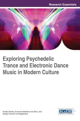Exploring Psychedelic Trance and Electronic Dance Music in Modern Culture - Simo, Emilia (Editor), and Silva, Armando Malheiro de (Editor), and Magalhes, Srgio Tenreiro de (Editor)
