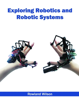 Exploring Robotics and Robotic Systems - Wilson, Rowland (Editor)