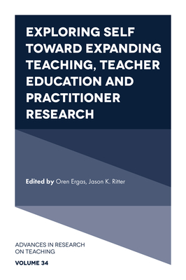 Exploring Self Toward Expanding Teaching, Teacher Education and Practitioner Research - Ergas, Oren, Dr. (Editor), and K Ritter, Jason, Dr. (Editor)