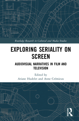 Exploring Seriality on Screen: Audiovisual Narratives in Film and Television - Hudelet, Ariane (Editor), and Crmieux, Anne (Editor)