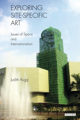 Exploring Site-Specific Art: Issues of Space and Internationalism - Rugg, Judith