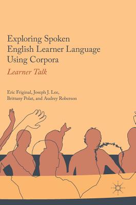 Exploring Spoken English Learner Language Using Corpora: Learner Talk - Friginal, Eric, and Lee, Joseph J, and Polat, Brittany