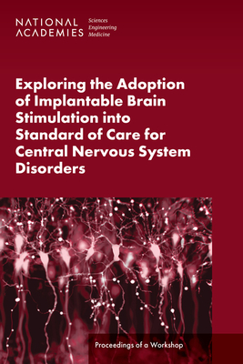 Exploring the Adoption of Implantable Brain Stimulation Into Standard of Care for Central Nervous System Disorders: Proceedings of a Workshop - National Academies of Sciences Engineering and Medicine, and Health and Medicine Division, and Board on Health Sciences Policy