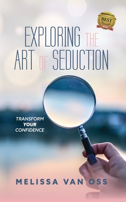 Exploring the Art of Seduction: Transform Your Confidence - Van Oss, Melissa