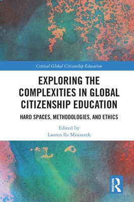 Exploring the Complexities in Global Citizenship Education: Hard Spaces, Methodologies, and Ethics - Misiaszek, Lauren Ila (Editor)