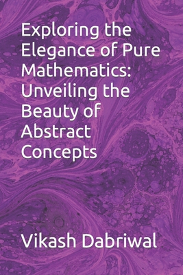 Exploring the Elegance of Pure Mathematics: Unveiling the Beauty of Abstract Concepts - Dabriwal, Vikash