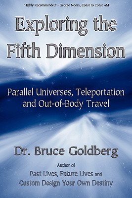 Exploring the Fifth Dimension: Parallel Universes, Teleportation and Out-of-Body Travel - Goldberg, Bruce, Dr.