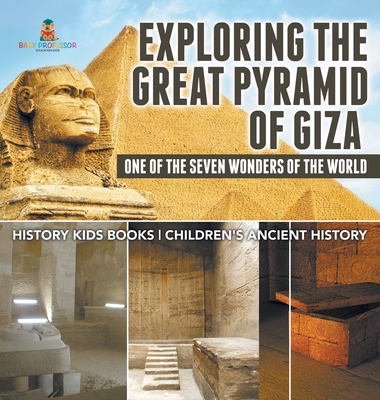 Exploring The Great Pyramid of Giza: One of the Seven Wonders of the World - History Kids Books Children's Ancient History - Baby Professor