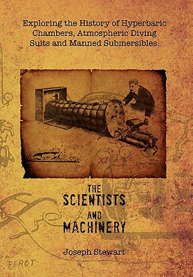Exploring the History of Hyperbaric Chambers, Atmospheric Diving Suits and Manned Submersibles: The Scientists and Machinery - Stewart, Joseph, Jr.