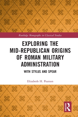 Exploring the Mid-Republican Origins of Roman Military Administration: With Stylus and Spear - Pearson, Elizabeth H