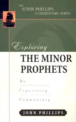 Exploring the Minor Prophets: An Expository Commentary - Phillips, John, D.Min.