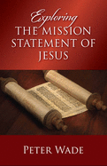 Exploring the Mission Statement of Jesus - Wade, Peter