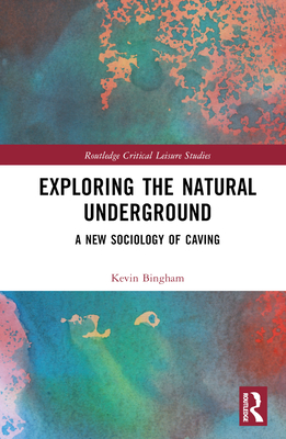 Exploring the Natural Underground: A New Sociology of Caving - Bingham, Kevin