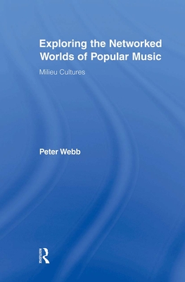 Exploring the Networked Worlds of Popular Music: Milieux Cultures - Webb, Peter