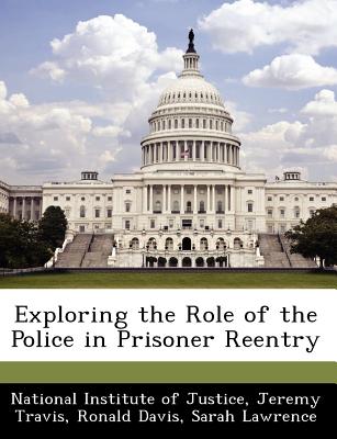 Exploring the Role of the Police in Prisoner Reentry - Travis, Jeremy, Professor