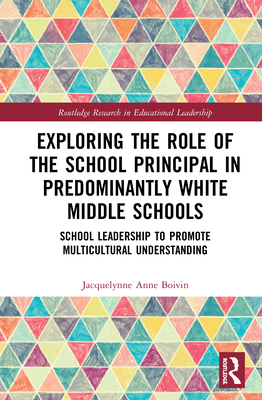 Exploring the Role of the School Principal in Predominantly White Middle Schools: School Leadership to Promote Multicultural Understanding - Boivin, Jacquelynne Anne