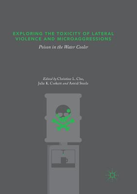 Exploring the Toxicity of Lateral Violence and Microaggressions: Poison in the Water Cooler - Cho, Christine L (Editor), and Corkett, Julie K (Editor), and Steele, Astrid (Editor)