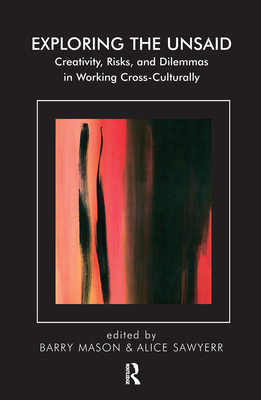 Exploring the Unsaid: Creativity, Risks and Dilemmas in Working Cross-Culturally - Mason, Barry (Editor), and Sawyer, Alice (Editor)