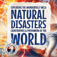 Exploring the Wonderfully Wild Natural Disasters, Catastrophes, and Phenomena of the World: Beautifully Illustrated Educational Insights into the Earth's Forces, Including Volcanoes, Tornadoes, Earthquakes, and Extreme Weather, for Children of All Ages