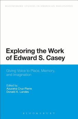 Exploring the Work of Edward S. Casey: Giving Voice to Place, Memory, and Imagination - Cruz-Pierre, Azucena (Editor), and Landes, Donald A (Editor)