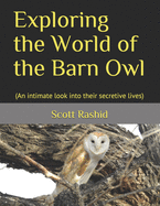 Exploring the World of the Barn Owl: (An intimate look into their secretive lives)