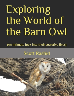 Exploring the World of the Barn Owl: (An intimate look into their secretive lives) - Rashid, Scott