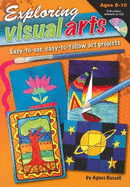 Exploring Visual Arts (Ages 8-10): Easy-to-use, Easy-to-follow Art Projects - Russell, Agnes