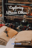 Exploring Wiccan Ethics: Ethical Enchantments: Nurturing the Soul with Wiccan Philosophy and Ethical Practices