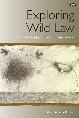 Exploring Wild Law: The Philosophy of Earth Jurisprudence - Burdon, Peter (Editor)