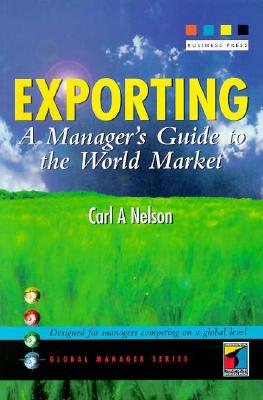 Exporting: A Manager's Guide to the World Market - Nelson, Carl A, Dr.