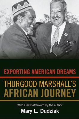 Exporting American Dreams: Thurgood Marshall's African Journey - Dudziak, Mary L