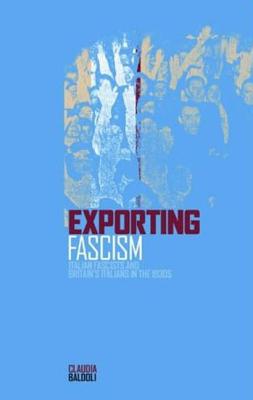 Exporting Fascism: Italian Fascists and Britain's Italians in the 1930s - Baldoli, Claudia