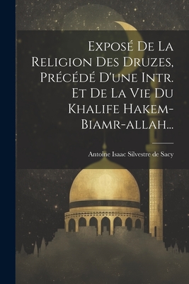 Expos? De La Religion Des Druzes, Pr?c?d? D'une Intr. Et De La Vie Du Khalife Hakem-biamr-allah... - Antoine Isaac Silvestre de Sacy (Baro (Creator)