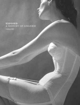 Exposed: A History of Lingerie - Steele, Valerie (Introduction by), and Hill, Colleen