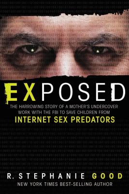 Exposed: The Harrowing Story of a Mother's Undercover Work with the FBI to Save Children from Internet Sex Predators - Good, R Stephanie, J.D., LL.M.