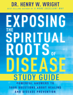 Exposing the Spiritual Roots of Disease Study Guide: Powerful Answers to Your Questions about Healing and Disease Prevention