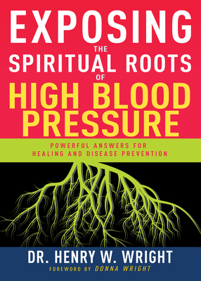 Exposing the Spiritual Roots of High Blood Pressure: Powerful Answers for Healing and Disease Prevention - Wright, Henry W