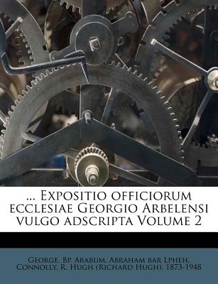 ... Expositio Officiorum Ecclesiae Georgio Arbelensi Vulgo Adscripta Volume 2 - Arabum, George Bp, and Lpheh, Abraham Bar, and Connolly, R Hugh (Richard Hugh) 1873-1 (Creator)