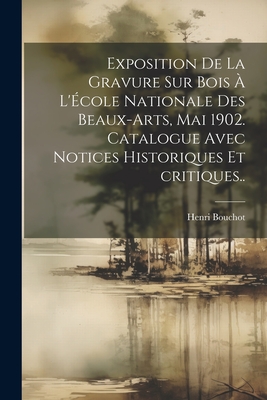 Exposition de La Gravure Sur Bois A L'Ecole Nationale Des Beaux-Arts, Mai 1902. Catalogue Avec Notices Historiques Et Critiques.. - Bouchot, Henri