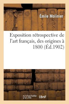 Exposition R?trospective de l'Art Fran?ais, Des Origines ? 1800 - Molinier, ?mile