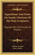 Expositions and Notes on Sundry Portions of the Holy Scriptures: Together with the Practice of Prelates