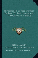 Expositions Of The Epistles Of Paul To The Philippians And Colossians (1842) - Calvin, John, and Storr, Gottlob Christian, and Johnston, Robert (Translated by)